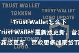 Trust Wallet怎么下载最安全 Trust Wallet 最新版更新，营救更多加密货币类型