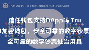 信任钱包支持DApp吗 Trust Wallet加密钱包，安全可靠的数字钞票处治用具