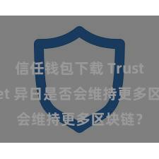 信任钱包下载 Trust Wallet 异日是否会维持更多区块链？