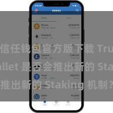 信任钱包官方版下载 Trust Wallet 是否会推出新的 Staking 机制？