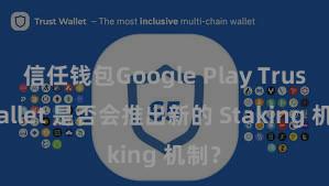 信任钱包Google Play Trust Wallet 是否会推出新的 Staking 机制？