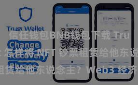 信任钱包BNB钱包下载 Trust Wallet 怎样将 NFT 钞票租赁给他东说念主？Web3 经济模式理会