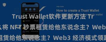 Trust Wallet软件更新方法 Trust Wallet 怎么将 NFT 钞票租赁给他东说念主？Web3 经济模式领路